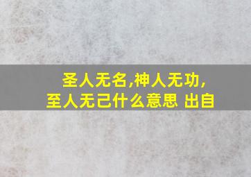 圣人无名,神人无功,至人无己什么意思 出自